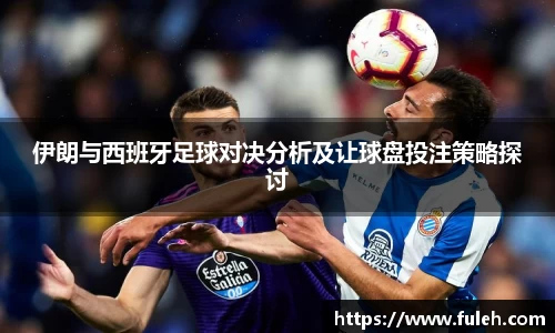kaiyun伊朗与西班牙足球对决分析及让球盘投注策略探讨