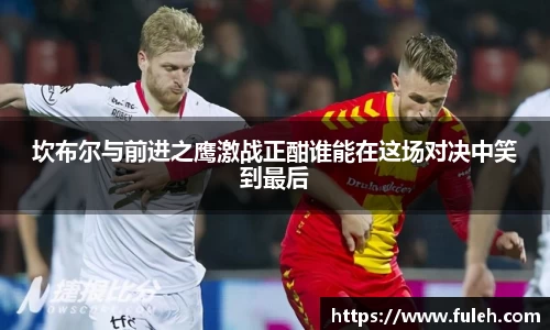 kaiyun坎布尔与前进之鹰激战正酣谁能在这场对决中笑到最后