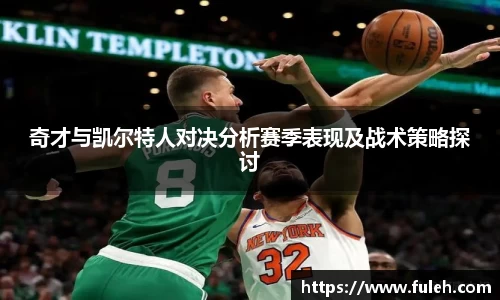 kaiyun奇才与凯尔特人对决分析赛季表现及战术策略探讨