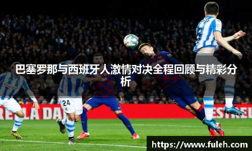 kaiyun巴塞罗那与西班牙人激情对决全程回顾与精彩分析